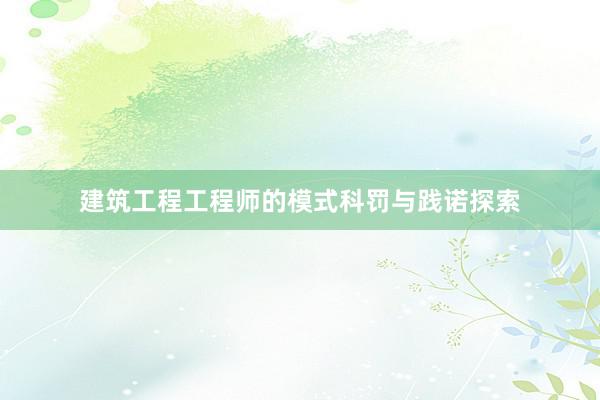 建筑工程工程师的模式科罚与践诺探索
