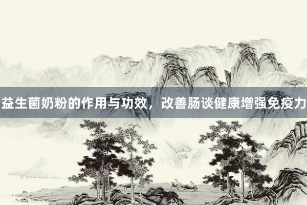 益生菌奶粉的作用与功效，改善肠谈健康增强免疫力