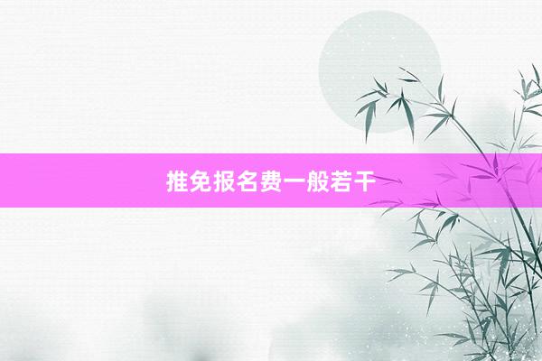 推免报名费一般若干