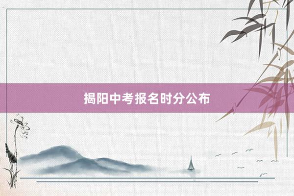揭阳中考报名时分公布
