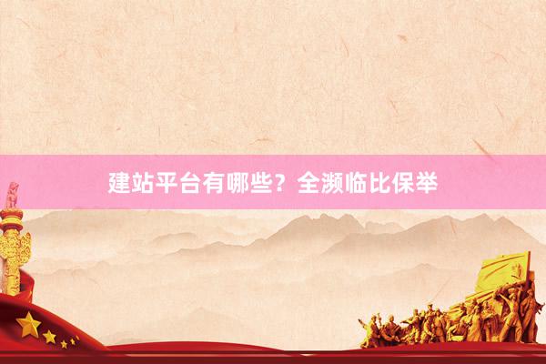 建站平台有哪些？全濒临比保举