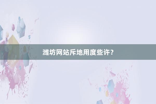 潍坊网站斥地用度些许？