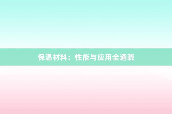 保温材料：性能与应用全通晓