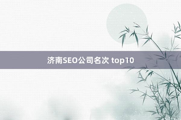 济南SEO公司名次 top10