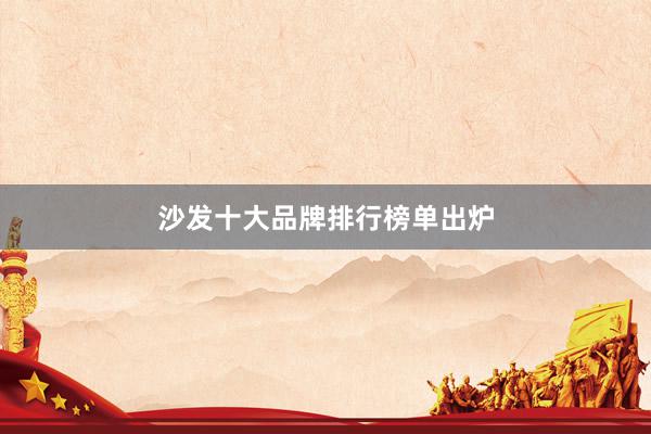 沙发十大品牌排行榜单出炉