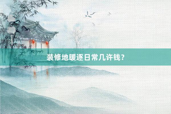 装修地暖逐日常几许钱？