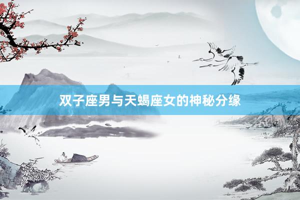 双子座男与天蝎座女的神秘分缘