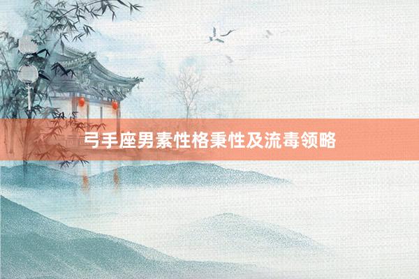 弓手座男素性格秉性及流毒领略