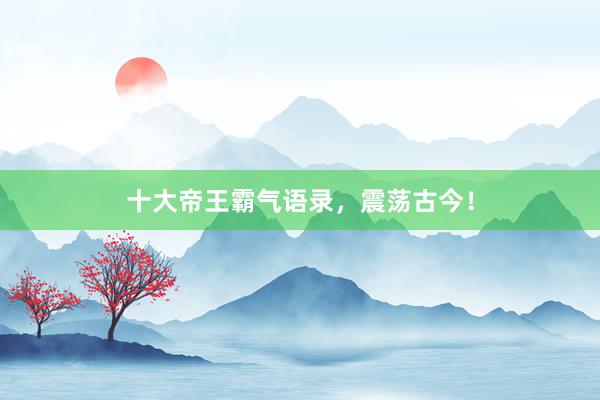 十大帝王霸气语录，震荡古今！