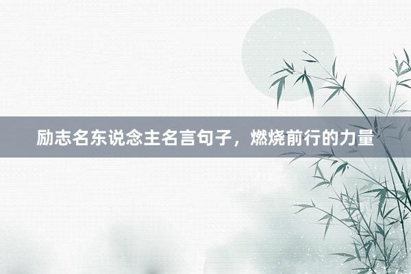 励志名东说念主名言句子，燃烧前行的力量