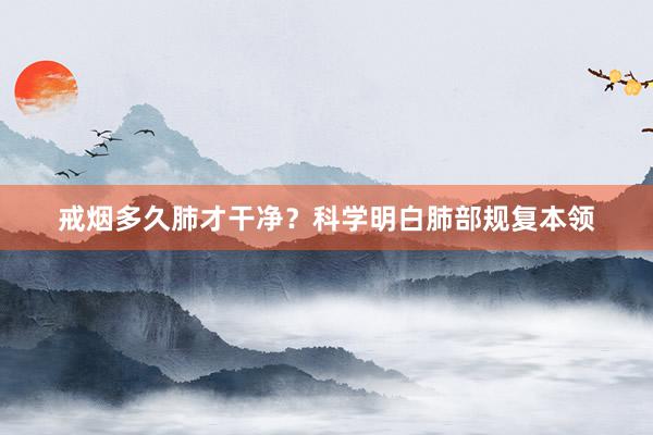 戒烟多久肺才干净？科学明白肺部规复本领