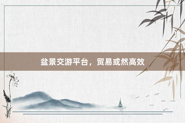 盆景交游平台，贸易或然高效
