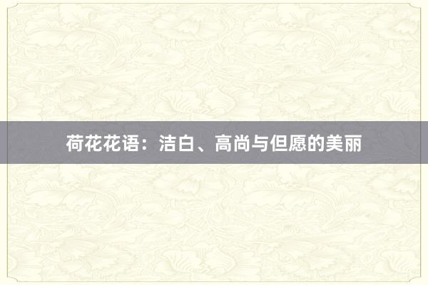 荷花花语：洁白、高尚与但愿的美丽