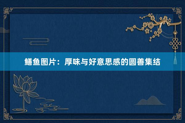 鳝鱼图片：厚味与好意思感的圆善集结