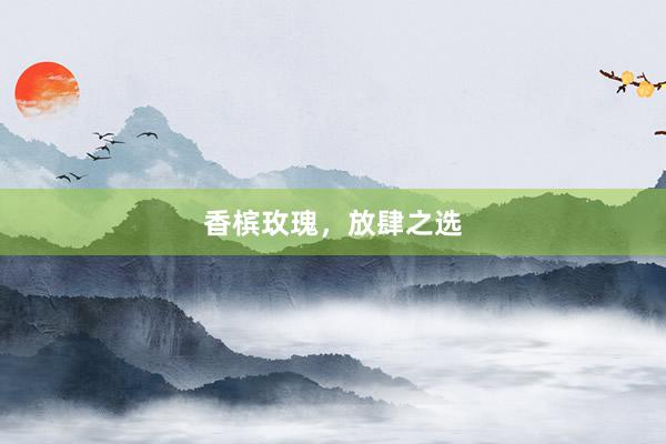 香槟玫瑰，放肆之选