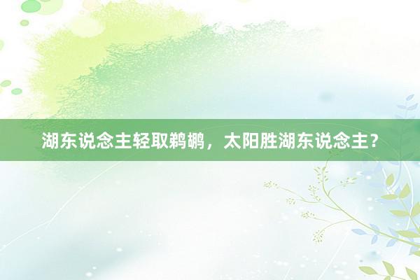 湖东说念主轻取鹈鹕，太阳胜湖东说念主？